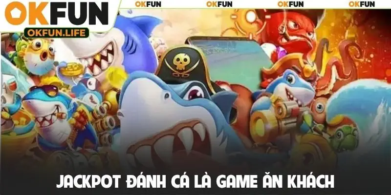 Jackpot đánh cá là game ăn khách