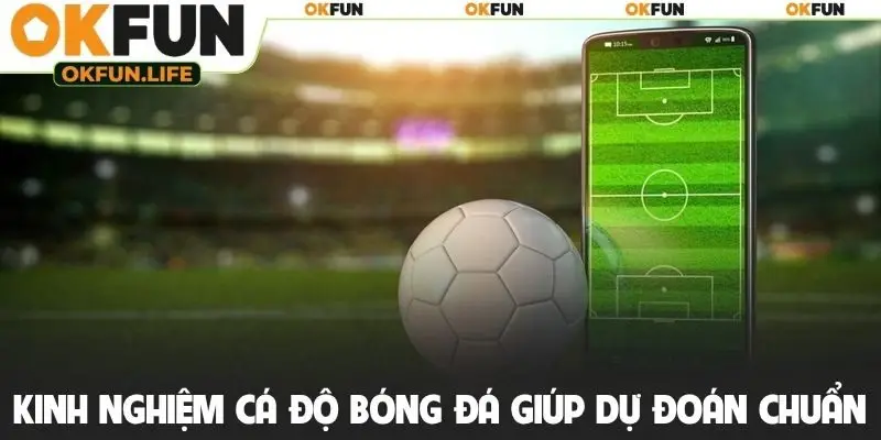 Kinh nghiệm cá độ bóng đá giúp dự đoán chuẩn xác
