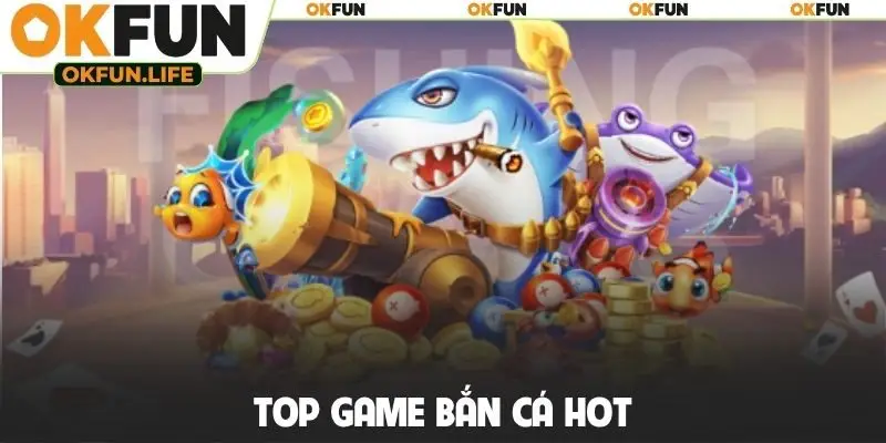 Top game bắn cá hot